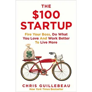 The $100 Startup: Fire Your Boss, Do What You Love and Work Better To Live More