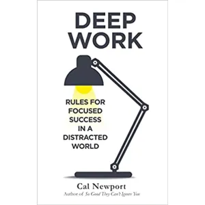 DEEP WORK: RULES FOR FOCUSED SUCCESS IN A DISTRACTED WORLD